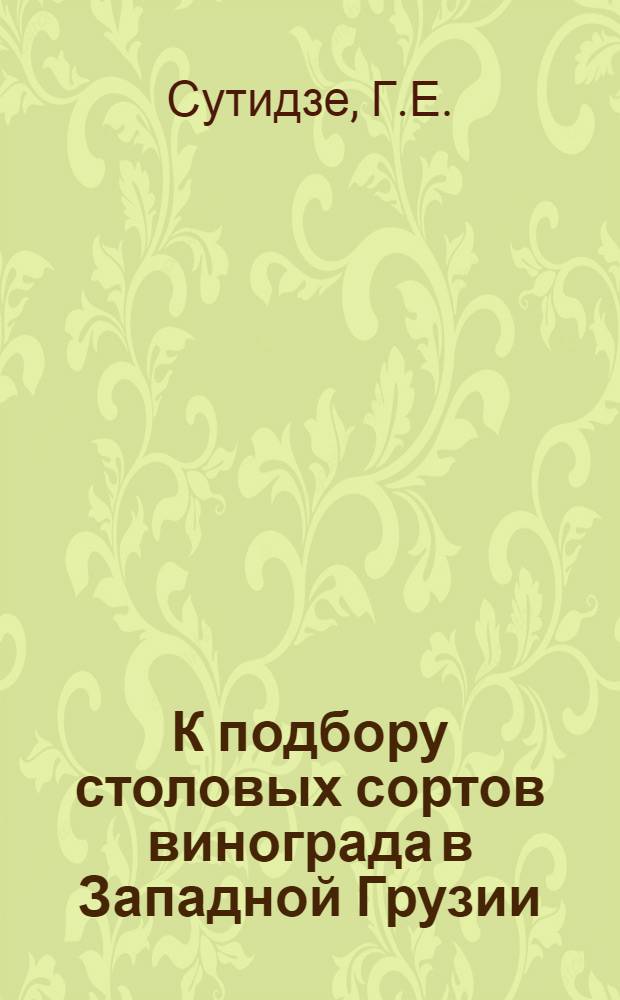 К подбору столовых сортов винограда в Западной Грузии : Автореферат дис. работы, представл. на соискание учен. степени кандидата с.-х. наук
