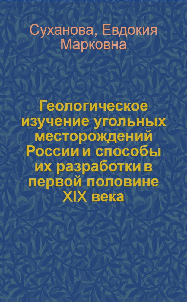 Геологическое изучение угольных месторождений России и способы их разработки в первой половине XIX века : Автореферат дис. на соискание учен. степени кандидата техн. наук