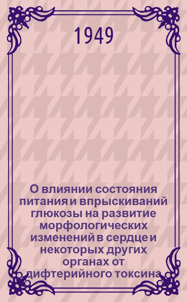 О влиянии состояния питания и впрыскиваний глюкозы на развитие морфологических изменений в сердце и некоторых других органах от дифтерийного токсина : (Эксперим. исследование) : Автореф. дис. на соискание учен. степени канд. мед. наук