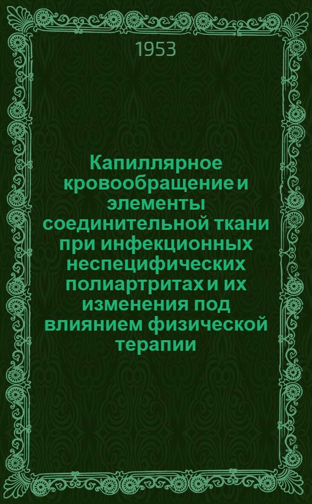 Капиллярное кровообращение и элементы соединительной ткани при инфекционных неспецифических полиартритах и их изменения под влиянием физической терапии : (По данным эксперим.-клинич. наблюдений) : Автореферат дис. на соискание учен. степени кандидата мед. наук