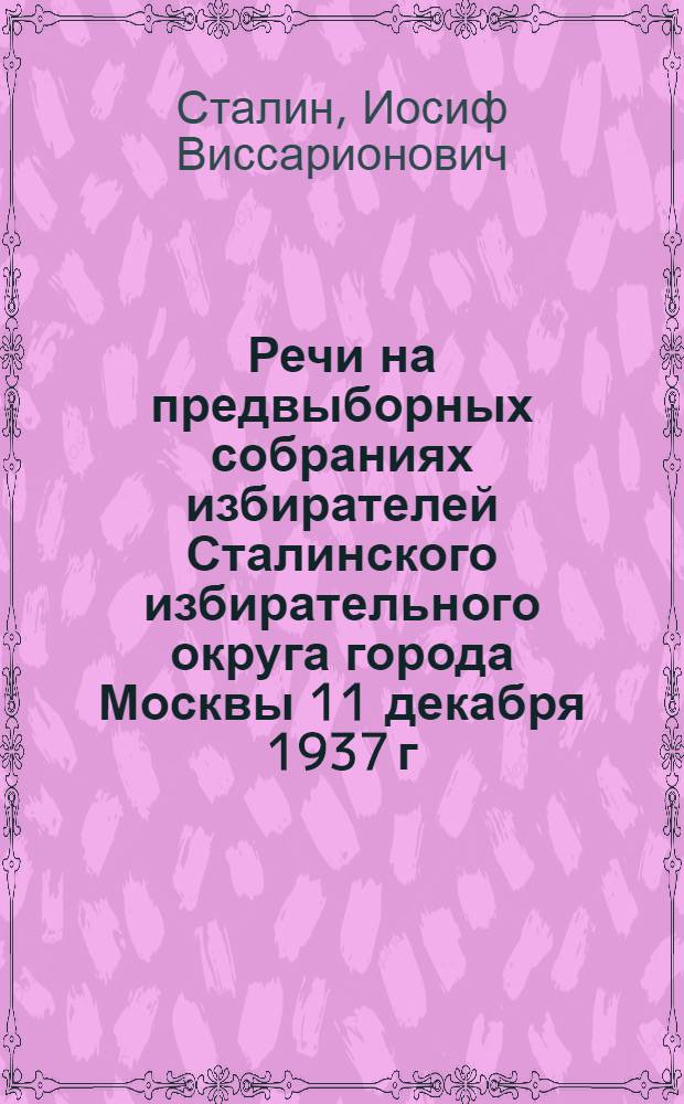 Речи на предвыборных собраниях избирателей Сталинского избирательного округа города Москвы 11 декабря 1937 г. и 9 февраля 1946 г.