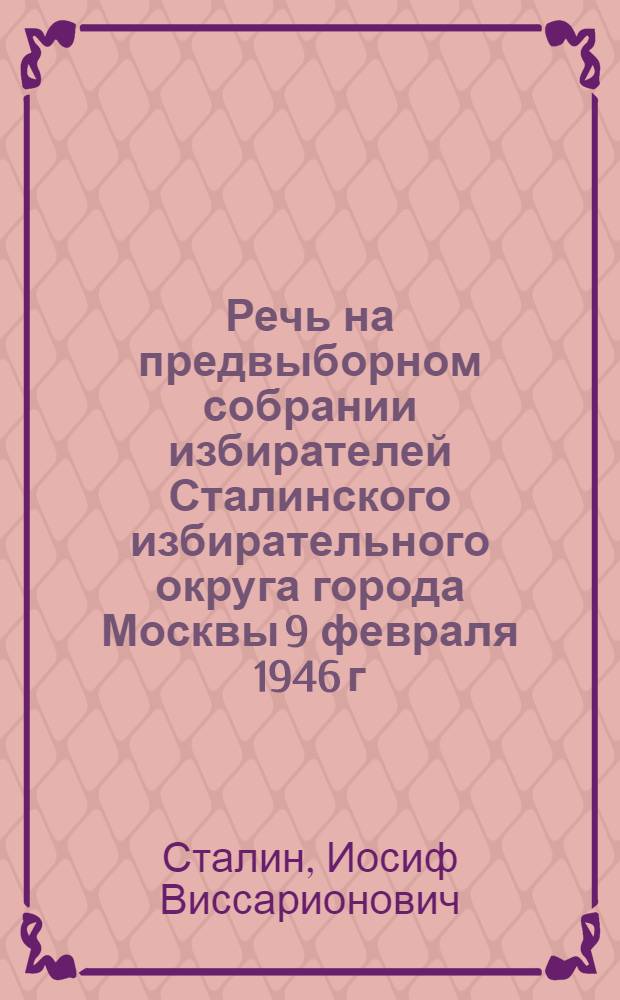 Речь на предвыборном собрании избирателей Сталинского избирательного округа города Москвы 9 февраля 1946 г.
