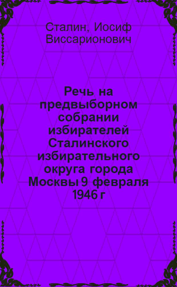 Речь на предвыборном собрании избирателей Сталинского избирательного округа города Москвы 9 февраля 1946 г.