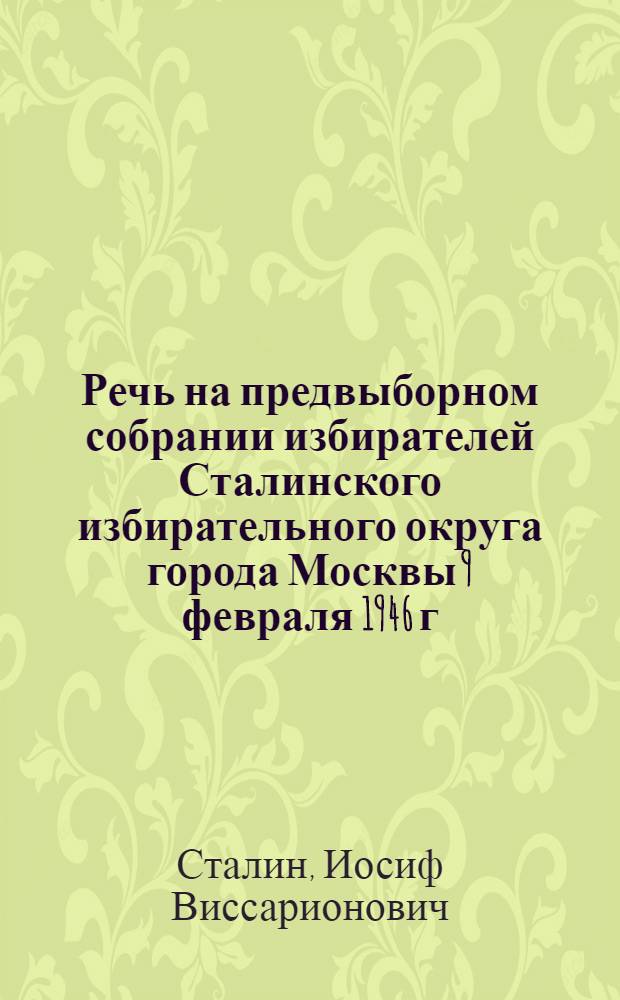 Речь на предвыборном собрании избирателей Сталинского избирательного округа города Москвы 9 февраля 1946 г.
