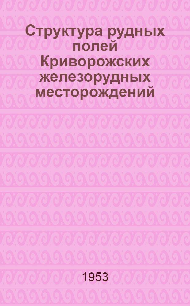 Структура рудных полей Криворожских железорудных месторождений : Т. 1-. Т. 2 : (Описание рудников)