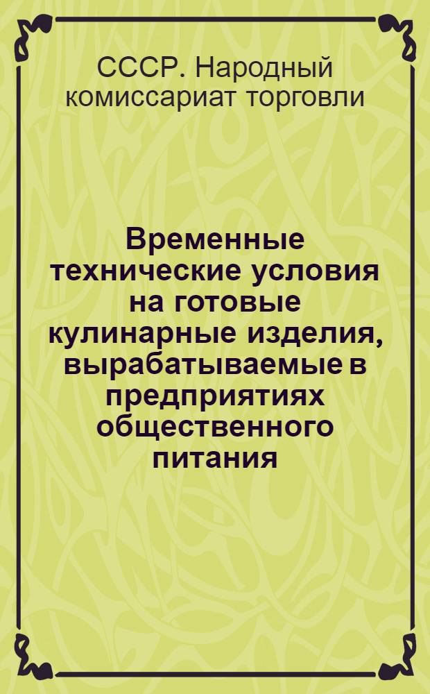 Временные технические условия на готовые кулинарные изделия, вырабатываемые в предприятиях общественного питания: (Пособие бракерам); Инструкция по бракеражу готовых кулинарных изделий в предприятиях общественного питания: Утв. Наркомторг СССР 22/XII 1943 г.