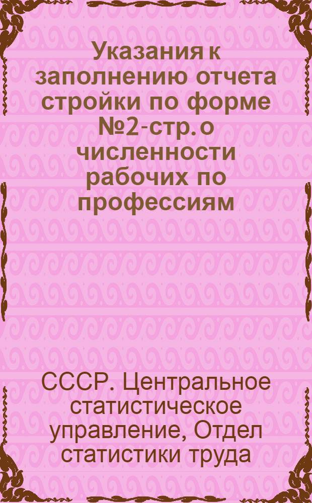 Указания к заполнению отчета стройки по форме № 2-стр. о численности рабочих по профессиям, тарифным разрядам и системам оплаты труда на 1-е мая 1948 года