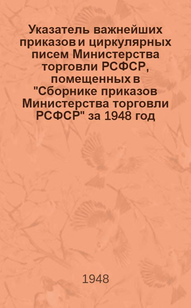 Указатель важнейших приказов и циркулярных писем Министерства торговли РСФСР, помещенных в "Сборнике приказов Министерства торговли РСФСР" за 1948 год