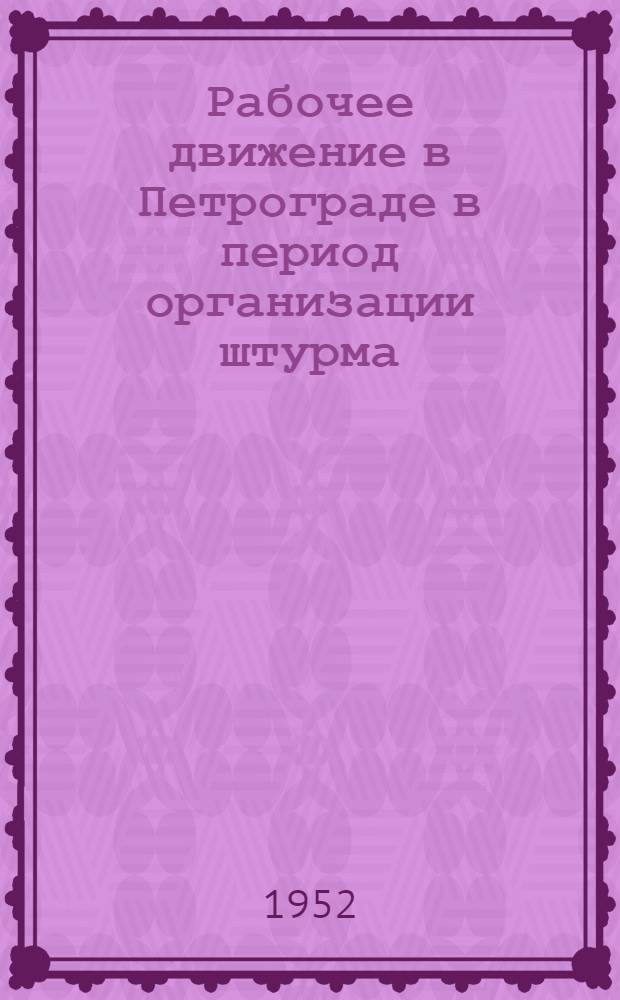 Рабочее движение в Петрограде в период организации штурма (сентябрь-октябрь 1917 г.) : Автореф. дис. на соискание учен. степени канд. ист. наук
