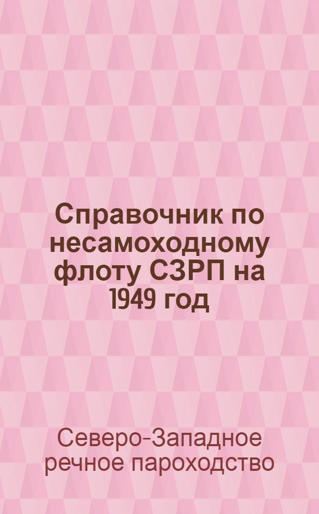 Справочник по несамоходному флоту СЗРП на 1949 год