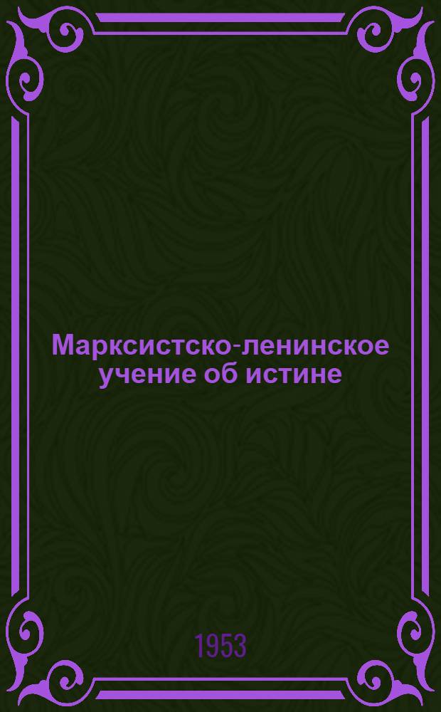Марксистско-ленинское учение об истине : Автореферат дис. на соискание учен. степени кандидата филос. наук