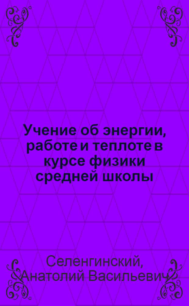 Учение об энергии, работе и теплоте в курсе физики средней школы : Автореферат дис. на соискание учен. степени кандидата пед. наук : (Специальность - методика преподавания физики)
