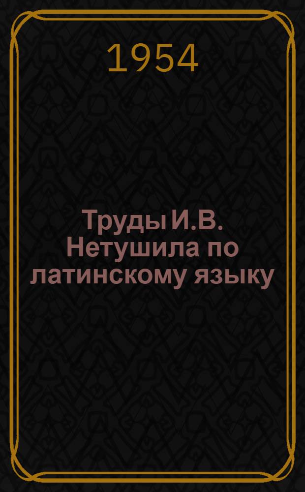 Труды И.В. Нетушила по латинскому языку : Автореферат дис. на соискание учен. степени кандидата филол. наук