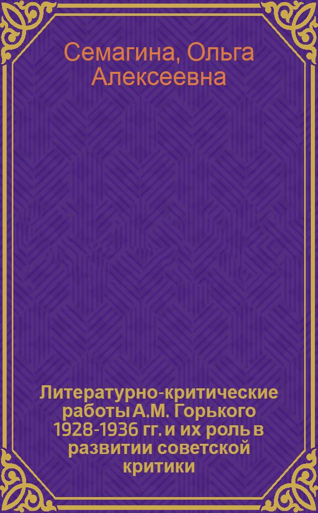 Литературно-критические работы А.М. Горького 1928-1936 гг. и их роль в развитии советской критики : Автореферат дис. на соискание учен. степени кандидата филол. наук
