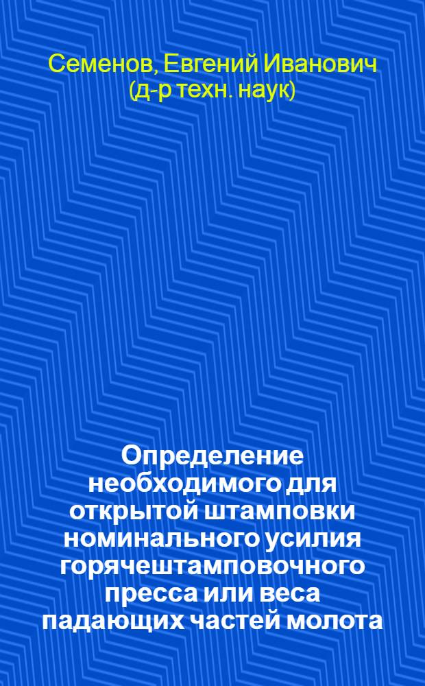 Определение необходимого для открытой штамповки номинального усилия горячештамповочного пресса или веса падающих частей молота : Автореферат дис. на соискание учен. степени кандидата техн. наук