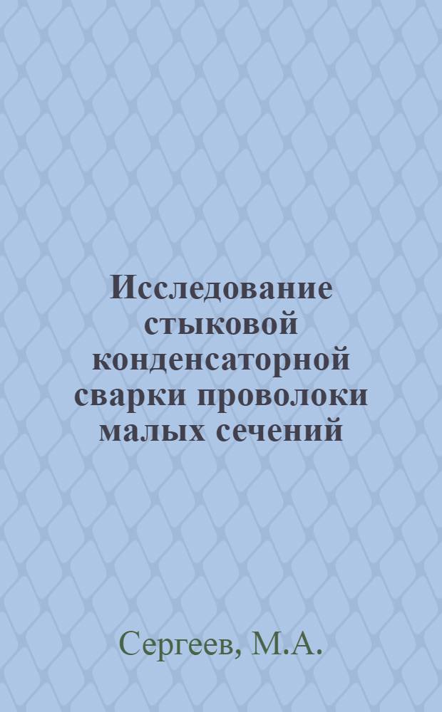 Исследование стыковой конденсаторной сварки проволоки малых сечений : Автореферат дис. на соискание учен. степени кандидата техн. наук