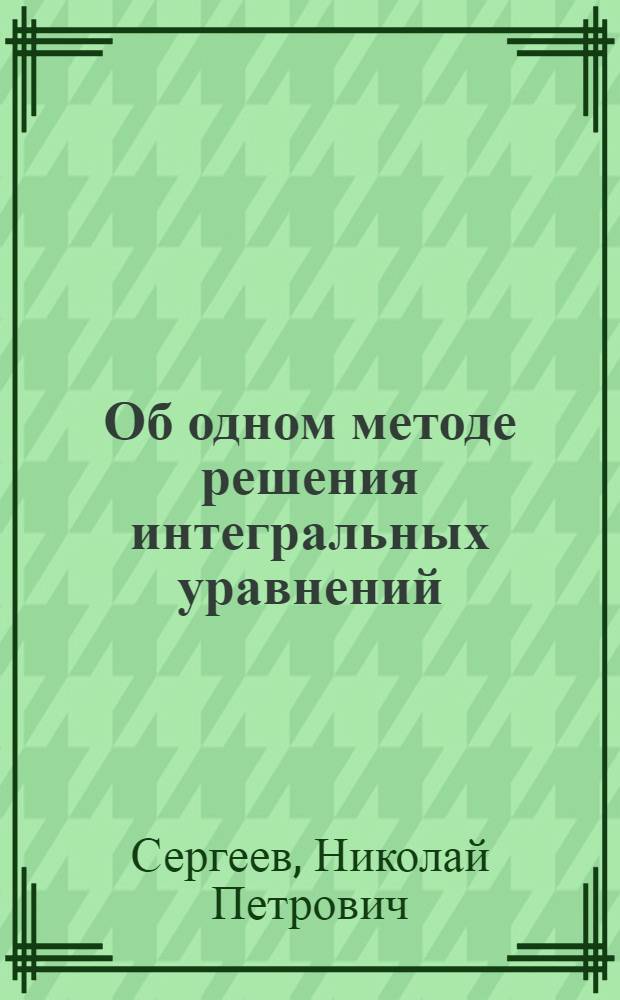 Об одном методе решения интегральных уравнений : Автореферат дис. на соискание учен. степени кандидата физ.-мат. наук