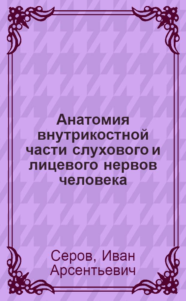 Анатомия внутрикостной части слухового и лицевого нервов человека : Автореферат дис. на соискание ученой степени кандидата медицинских наук