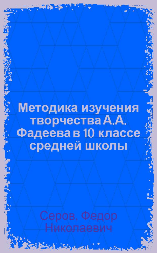 Методика изучения творчества А.А. Фадеева в 10 классе средней школы : Автореферат дис. на соискание учен. степени кандидата пед. наук (по методике литературы)