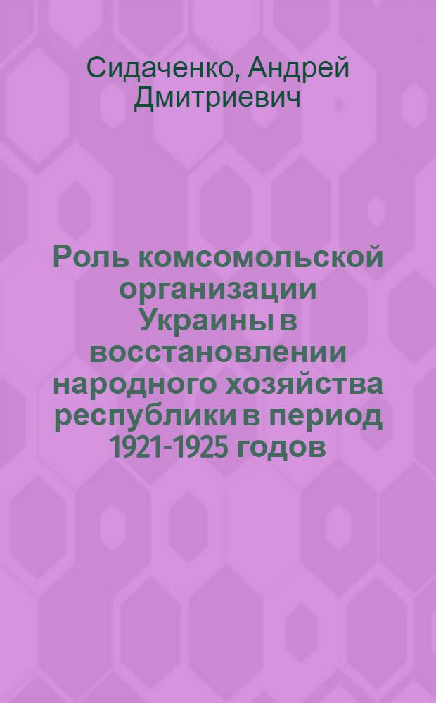 Роль комсомольской организации Украины в восстановлении народного хозяйства республики в период 1921-1925 годов : Автореферат дис. на соискание учен. степени кандидата ист. наук