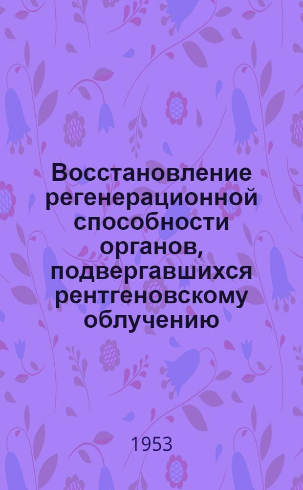 Восстановление регенерационной способности органов, подвергавшихся рентгеновскому облучению : Автореферат дис. на соискание учен. степени кандидата биол. наук