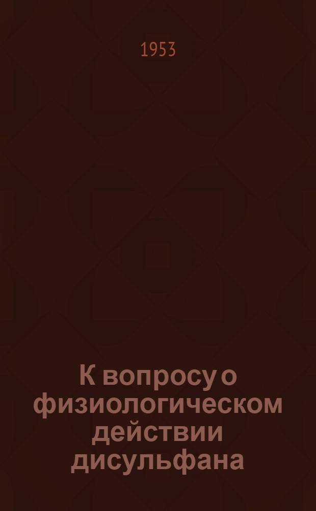 К вопросу о физиологическом действии дисульфана : Автореферат дис. на соискание учен. степени кандидата биол. наук