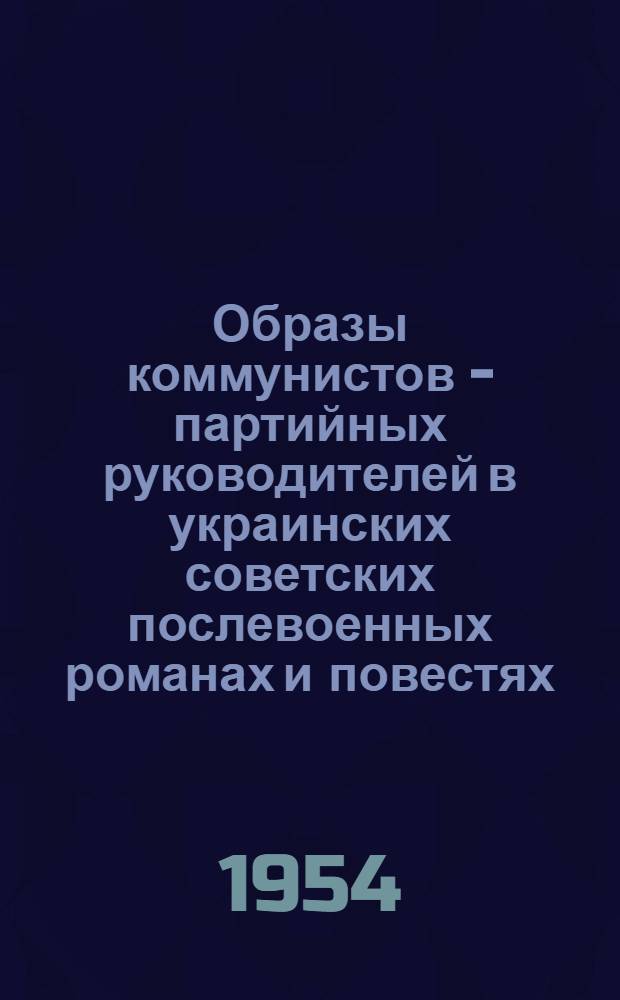 Образы коммунистов - партийных руководителей в украинских советских послевоенных романах и повестях : Автореферат дис. на соискание учен. степени кандидата филол. наук