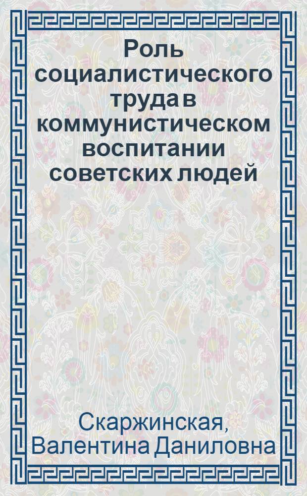 Роль социалистического труда в коммунистическом воспитании советских людей : Автореферат дис. на соискание учен. степени канд. филос. наук