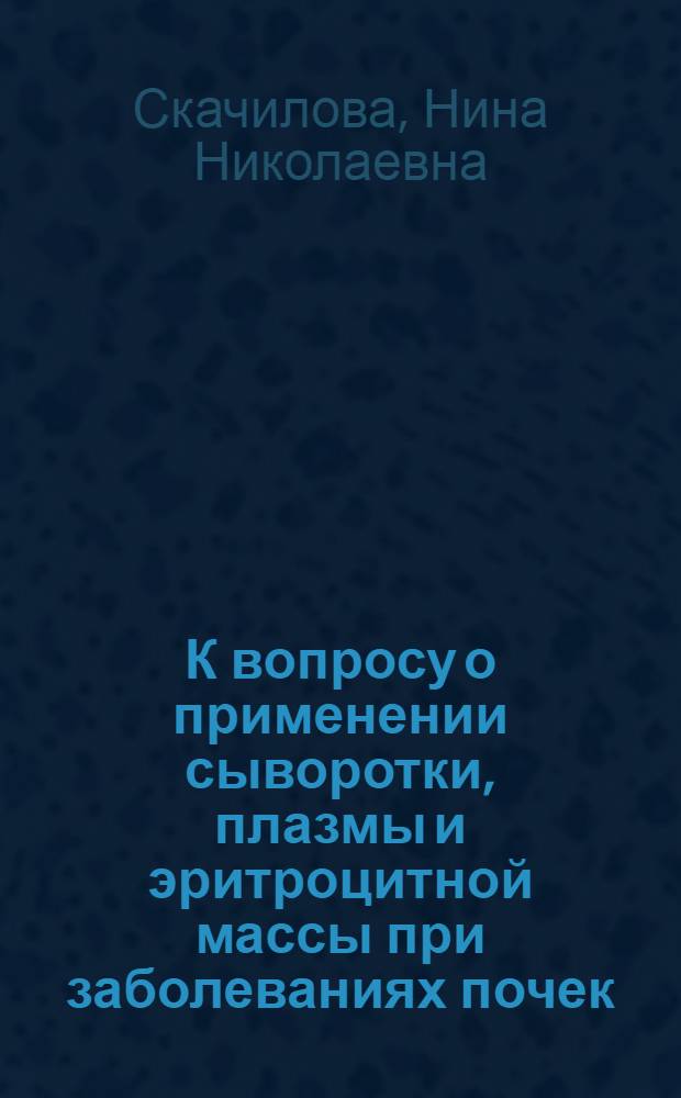 К вопросу о применении сыворотки, плазмы и эритроцитной массы при заболеваниях почек : Автореферат дис. на соискание учен. степени кандидата мед. наук