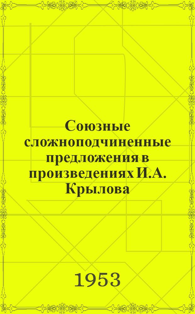 Союзные сложноподчиненные предложения в произведениях И.А. Крылова : (К истории развития сложного предложения в рус. лит. яз. первой трети XIX века) : Автореф. дис. на соискание учен. степени канд. филол. наук