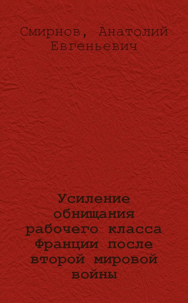 Усиление обнищания рабочего класса Франции после второй мировой войны (1948-1954 гг.) : Автореферат дис. на соискание учен. степени кандидата экон. наук