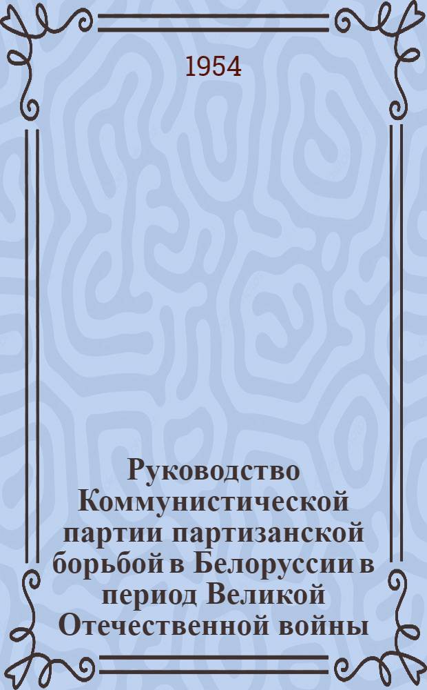 Руководство Коммунистической партии партизанской борьбой в Белоруссии в период Великой Отечественной войны : (На материалах Ушачско-Лепел. партизанской зоны) : Автореферат дис. на соискание ученой степени кандидата исторических наук