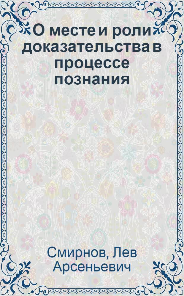 О месте и роли доказательства в процессе познания : Автореферат дис. на соискание учен. степени кандидата филос. наук