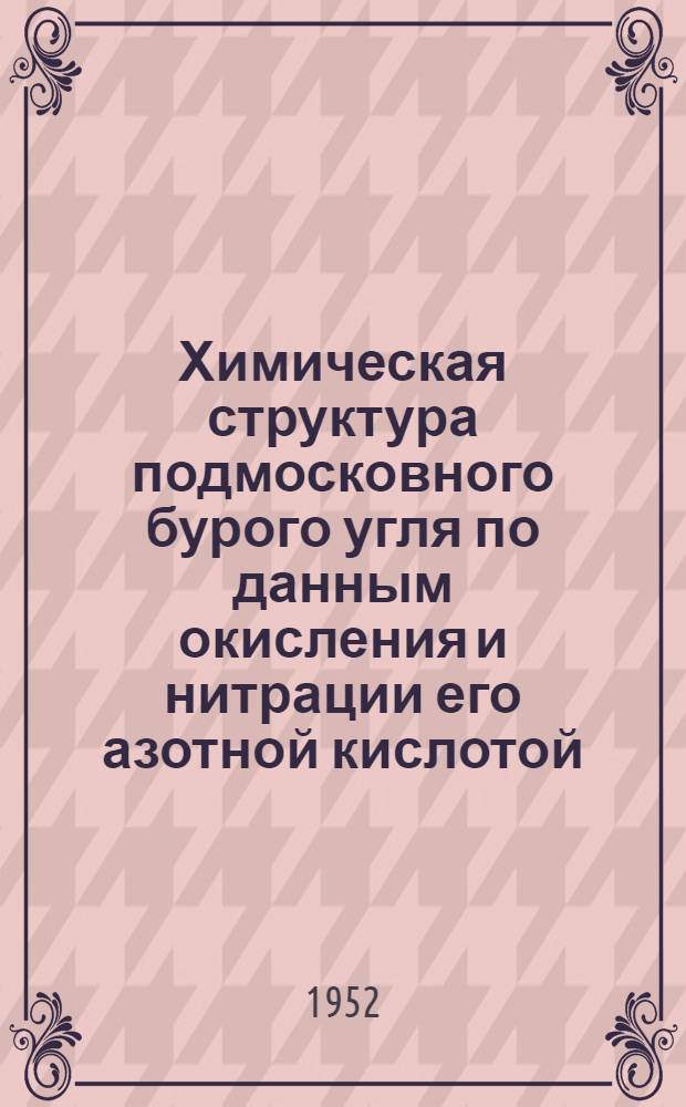 Химическая структура подмосковного бурого угля по данным окисления и нитрации его азотной кислотой : Автореферат дис., представл. на соискание учен. степени канд. хим. наук