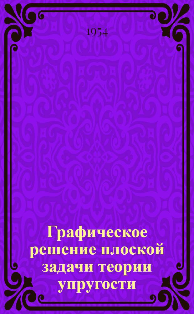 Графическое решение плоской задачи теории упругости : Автореферат дис. на соискание учен. степени доктора физ.-мат. наук