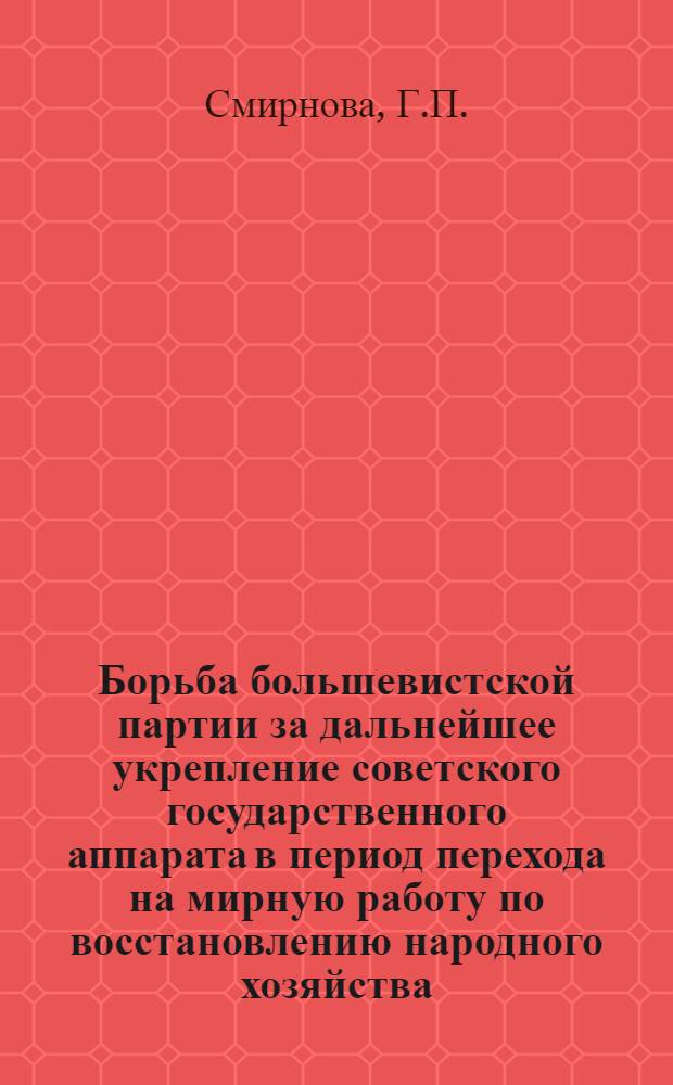 Борьба большевистской партии за дальнейшее укрепление советского государственного аппарата в период перехода на мирную работу по восстановлению народного хозяйства (1921-1925 гг.) : Автореферат дис. на соискание учен. степени канд. ист. наук