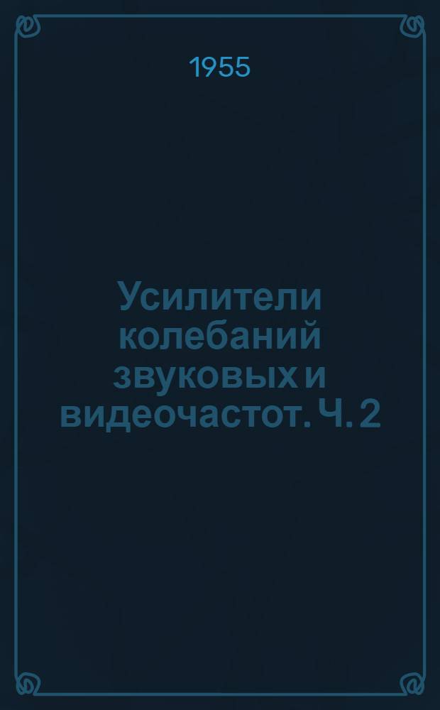 Усилители колебаний звуковых и видеочастот. Ч. 2 : Работа лампы в усилительной схеме; усилители напряжения и усилители мощности без обратных связей