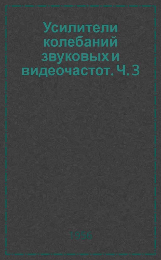 Усилители колебаний звуковых и видеочастот. Ч. 3 : Усилители с обратной связью