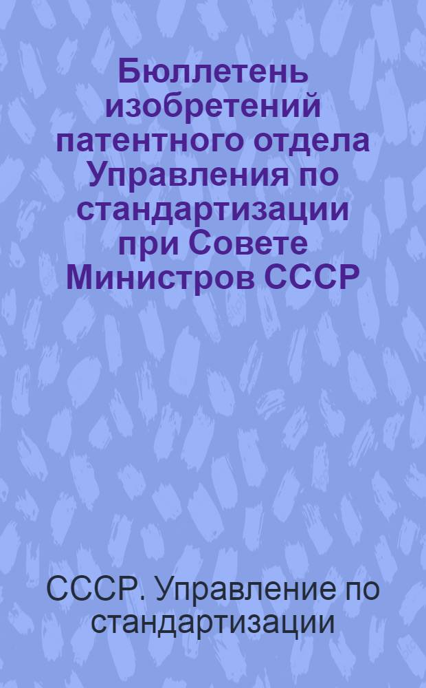 Бюллетень изобретений патентного отдела Управления по стандартизации при Совете Министров СССР
