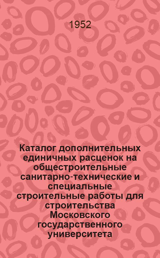 Каталог дополнительных единичных расценок на общестроительные санитарно-технические и специальные строительные работы для строительства Московского государственного университета : В ценах с 1 VII 1950 г. Вып. 4-. Вып. 12