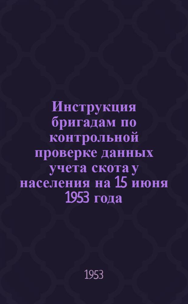 Инструкция бригадам по контрольной проверке данных учета скота у населения на 15 июня 1953 года