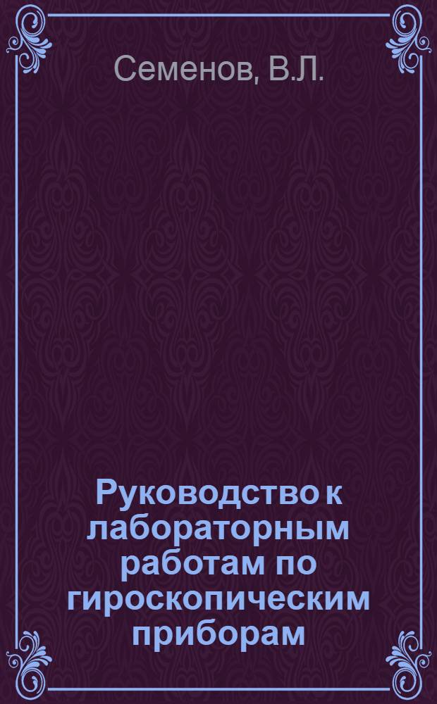 Руководство к лабораторным работам по гироскопическим приборам : Вып. 1