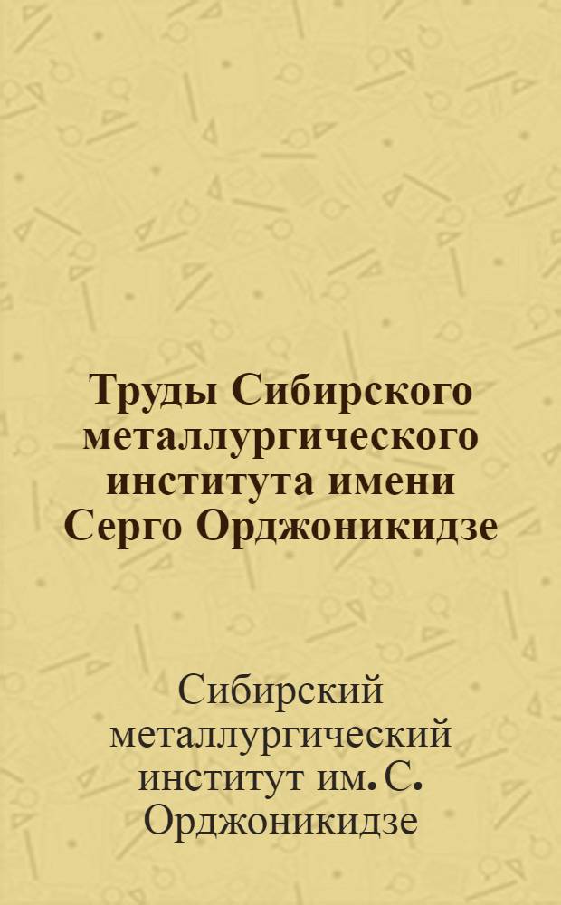 Труды Сибирского металлургического института имени Серго Орджоникидзе : Вып. 1-