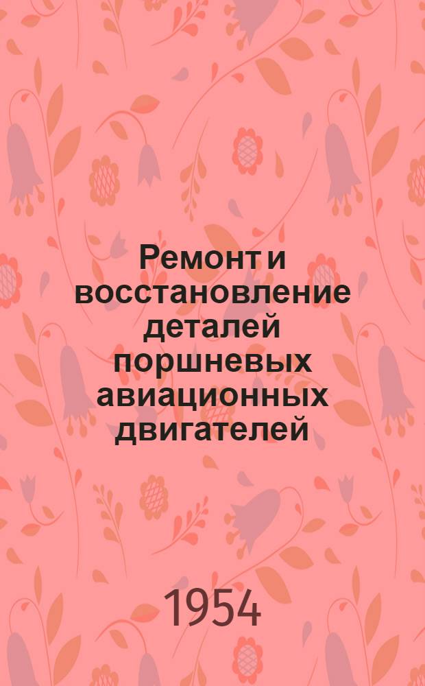 Ремонт и восстановление деталей поршневых авиационных двигателей : (Учеб. пособие)