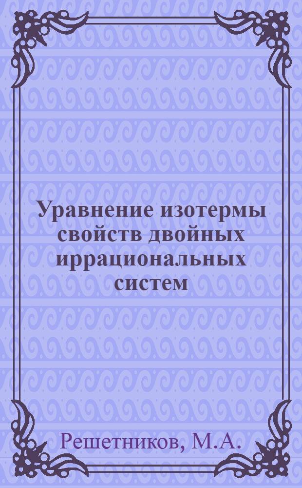 Уравнение изотермы свойств двойных иррациональных систем : Автореферат дис., представл. на соискание учен. степени д-ра хим. наук