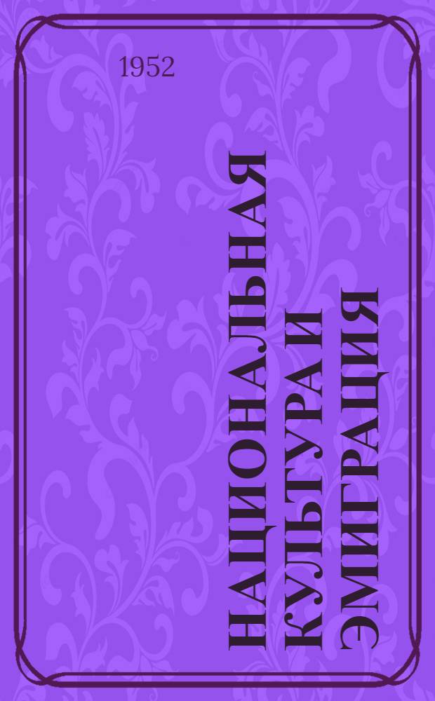 Национальная культура и эмиграция : Докл., прочит. на расшир. совещ. "Посева" 7-12 сент. 1951 г. в г. Лимбурге