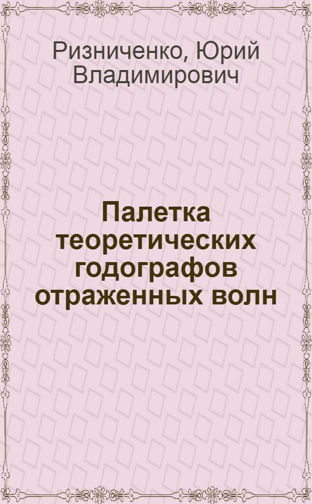Палетка теоретических годографов отраженных волн : (Представлено акад. Л.С. Лейбензоном)