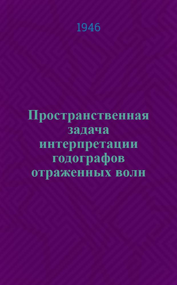 Пространственная задача интерпретации годографов отраженных волн : (Представлено акад. Л.С. Лейбензоном)