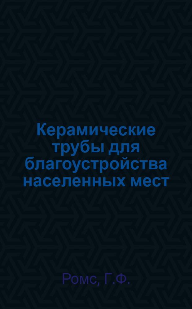 Керамические трубы для благоустройства населенных мест : Автореферат дис. работы инж. Ромс Г.Ф., представленной на соискание ученой степени кандидата технических наук