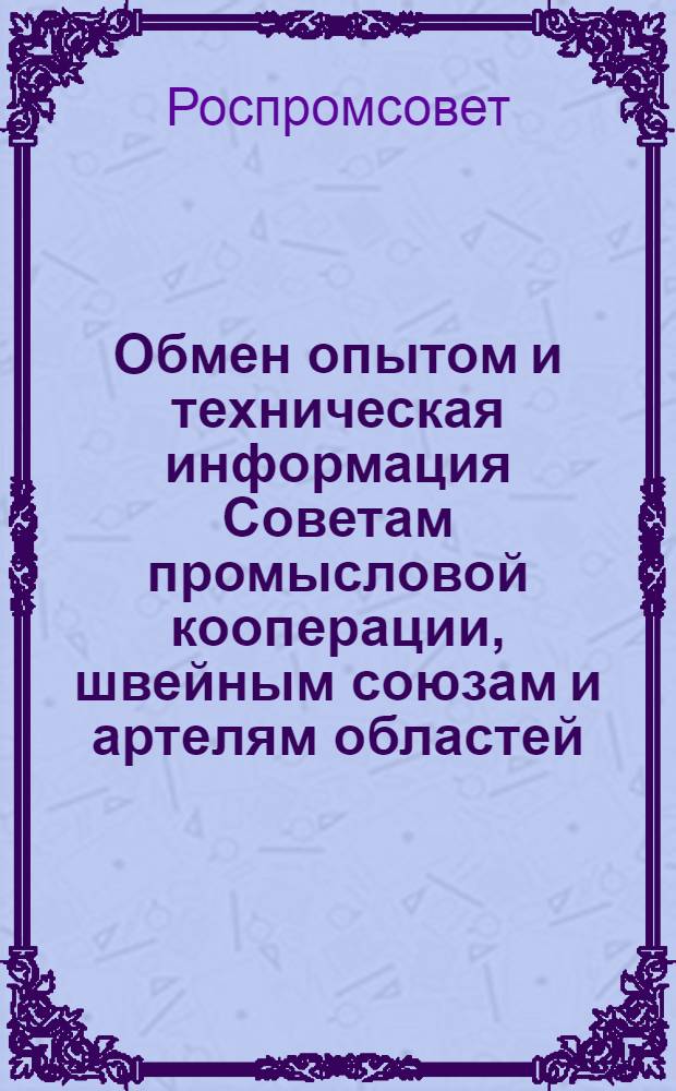 Обмен опытом и техническая информация Советам промысловой кооперации, швейным союзам и артелям областей, краевых и автономных республик РСФСР